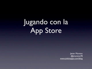 Jugando con la
  App Store

                     Javier Moreno
                      @jmoreno78
           www.zinkinapps.com/blog
 