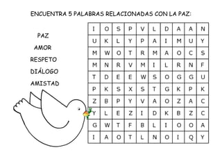 ENCUENTRA 5 PALABRAS RELACIONADAS CON LA PAZ:


 PAZ

AMOR

RESPETO

DIÁLOGO

AMISTAD
 