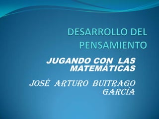 JUGANDO CON LAS
       MATEMÁTICAS
JOSÉ ARTURO BUITRAGO
              GARCÍA
 