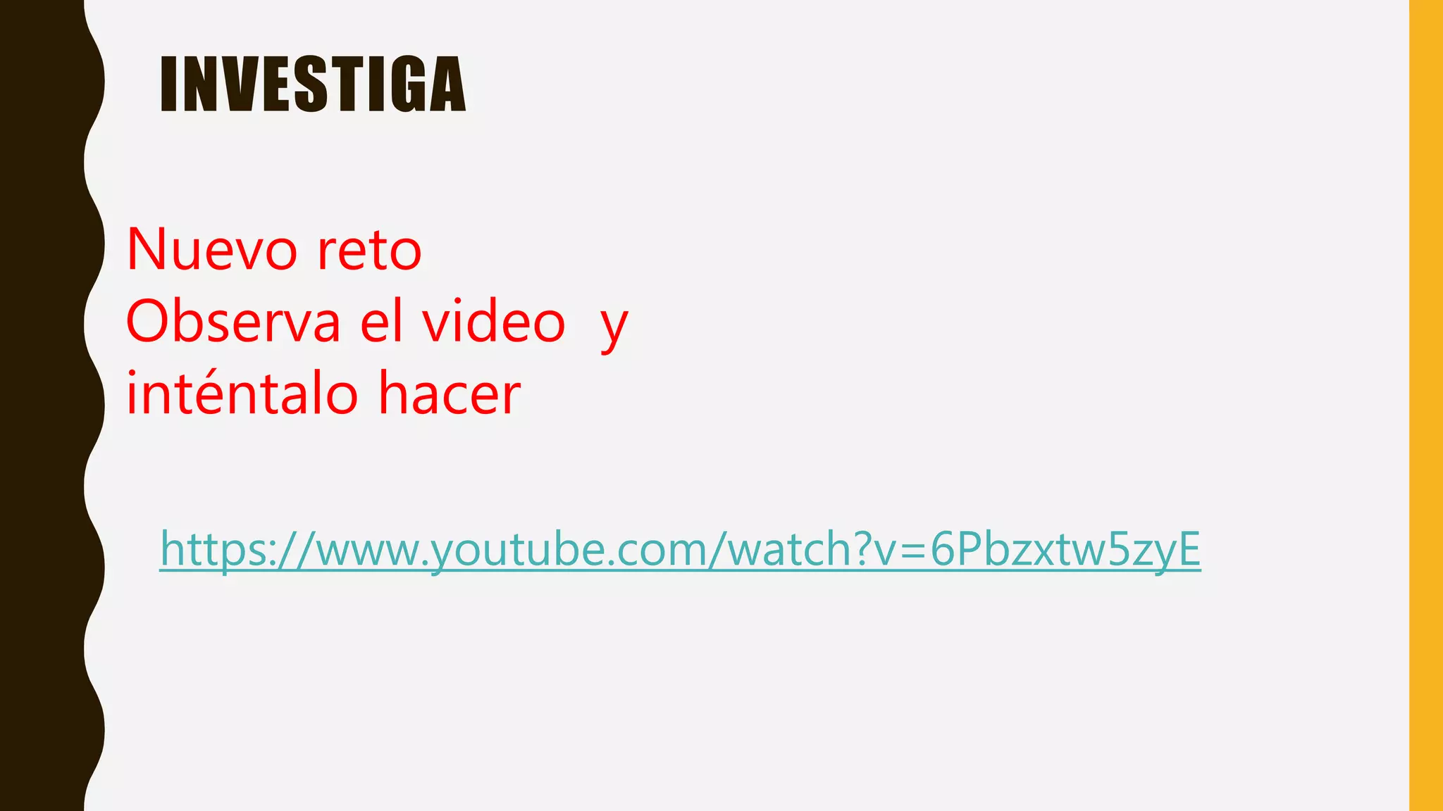 INVESTIGA
https://www.youtube.com/watch?v=6Pbzxtw5zyE
Nuevo reto
Observa el video y
inténtalo hacer
 