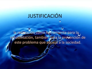 JUSTIFICACIÓNla recreación como herramienta para la rehabilitación, también para la prevención de este problema que aqueja a la sociedad. 