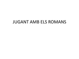JUGANT AMB ELS ROMANS
 