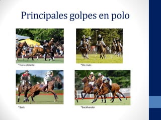 Principales golpes en polo
*Hacia delante *De revés
*Back *Backhander
 