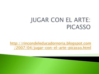 http://rincondeleducadornoria.blogspot.com
  /2007/04/jugar-con-el-arte-picasso.html
 