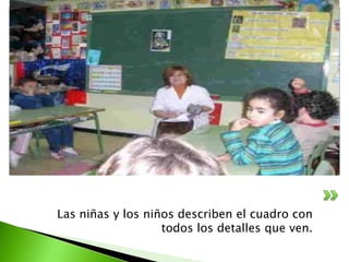 Las niñas y los niños describen el cuadro con
                   todos los detalles que ven.
 