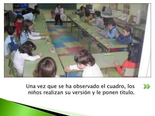 Una vez que se ha observado el cuadro, los
 niños realizan su versión y le ponen título.
 