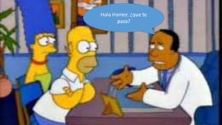 Hola Homer, ¿que te
       pasa?
 