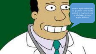 Los mas importante de todo
es, que debes comer mucho
pescado es muy bueno para
  la salud y para la mente
      gracias al fósforo.
 