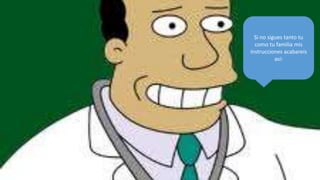 Si no sigues tanto tu
  como tu familia mis
instrucciones acabareis
           asi:
 