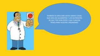 TAMBIÉN TE EXPLICARE ANTES VARIAS COSAS.
QUE SON LOS ALILMENTOS Y LOS NUTRIENTES
  DE QUE TIPO SON ESTOS Y QUE FUNCIÓN
    TIENES PARA NUESTRO ORGANISMO.
 