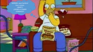 MMMM, ¡que hambre!
    Voy a comer.
      ¡¡BART!!
 ¿VIENES A COMER
    CONMIGO?
 