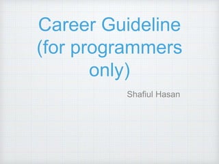 Career Guideline
(for programmers
only)
Shafiul Hasan
 