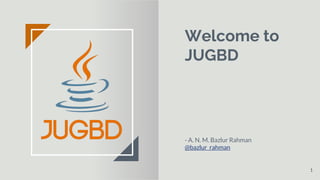 Welcome to
JUGBD
- A. N. M. Bazlur Rahman
@bazlur_rahman
1
 