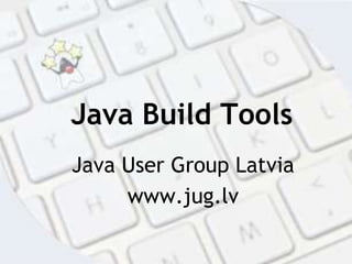 Java Build Tools Java User Group Latvia www.jug.lv 