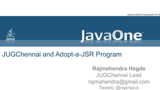 JUGChennai and Adopt-a-JSR Program
Rajmahendra Hegde
JUGChennai Lead
rajmahendra@gmail.com
Tweets: @rajonjava
JavaOne India 2013 Hyderabad 8th & 9th M
 