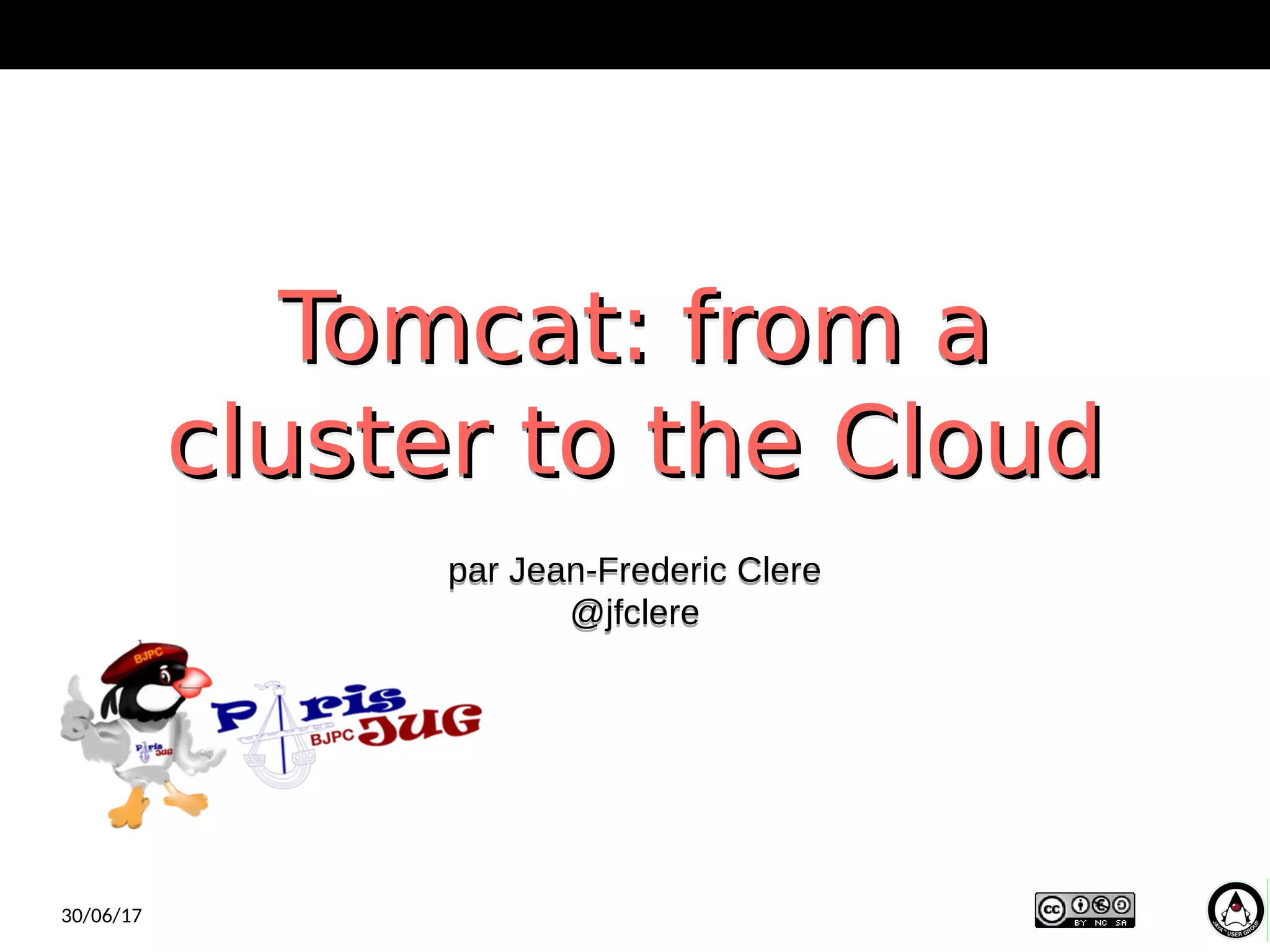 Tomcat: from aTomcat: from a
cluster to the Cloudcluster to the Cloud
Tomcat: from aTomcat: from a
cluster to the Cloudcluster to the Cloud
par Jean-Frederic Clere
@jfclere
par Jean-Frederic Clere
@jfclere
30/06/17
 