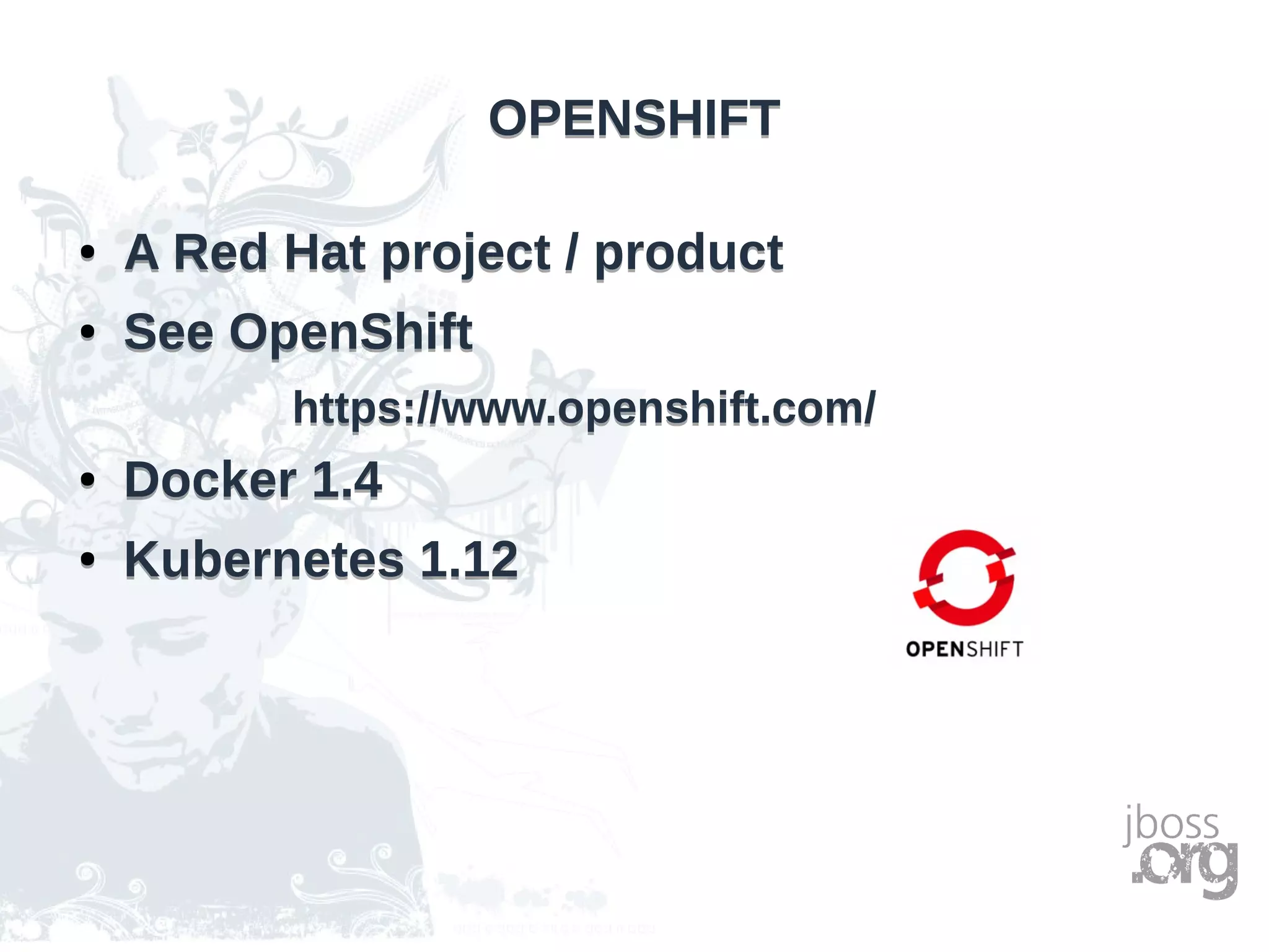 OPENSHIFTOPENSHIFT
● A Red Hat project / product
● See OpenShift
https://www.openshift.com/
● Docker 1.4
● Kubernetes 1.12
● A Red Hat project / product
● See OpenShift
https://www.openshift.com/
● Docker 1.4
● Kubernetes 1.12
 