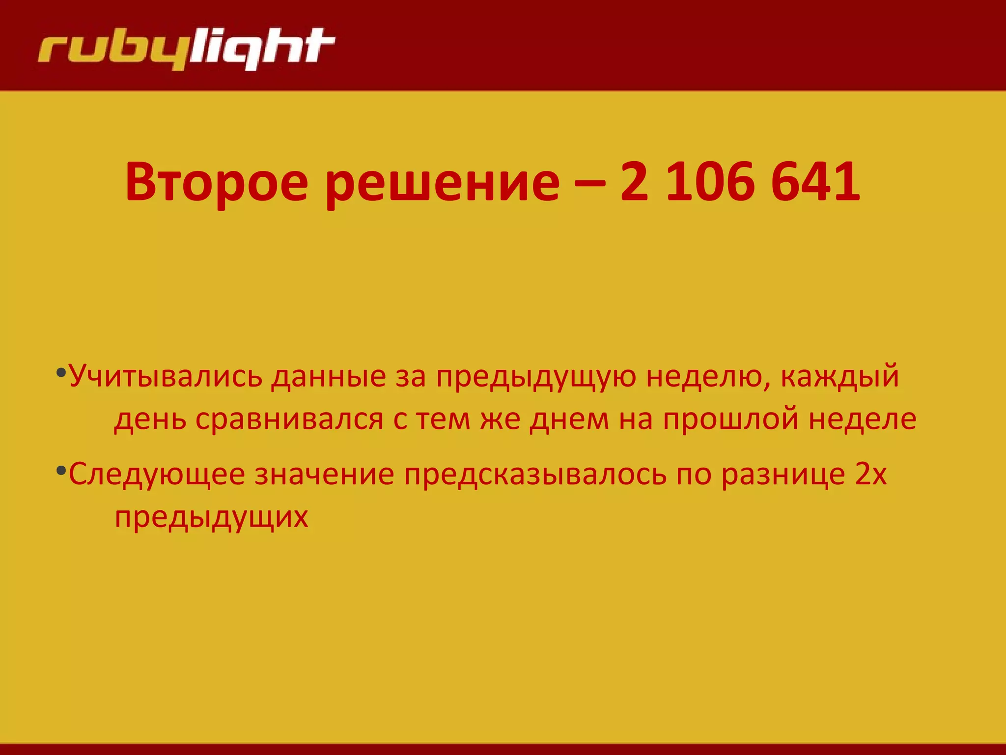 ●
Учитывались данные за предыдущую неделю, каждый
день сравнивался с тем же днем на прошлой неделе
●
Следующее значение предсказывалось по разнице 2х
предыдущих
Второе решение – 2 106 641
 