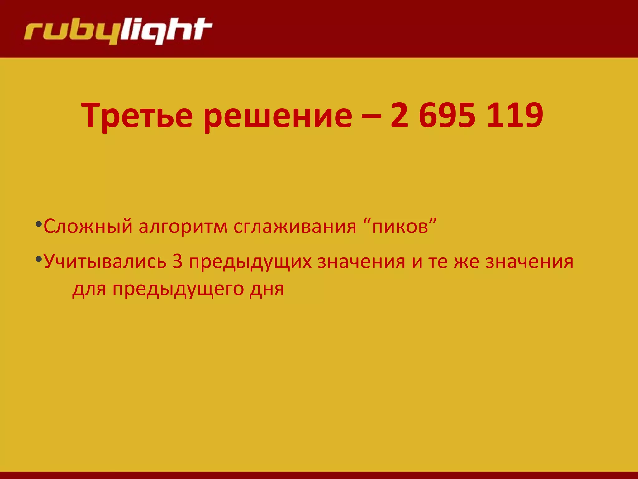 ●
Сложный алгоритм сглаживания “пиков”
●
Учитывались 3 предыдущих значения и те же значения
для предыдущего дня
Третье решение – 2 695 119
 