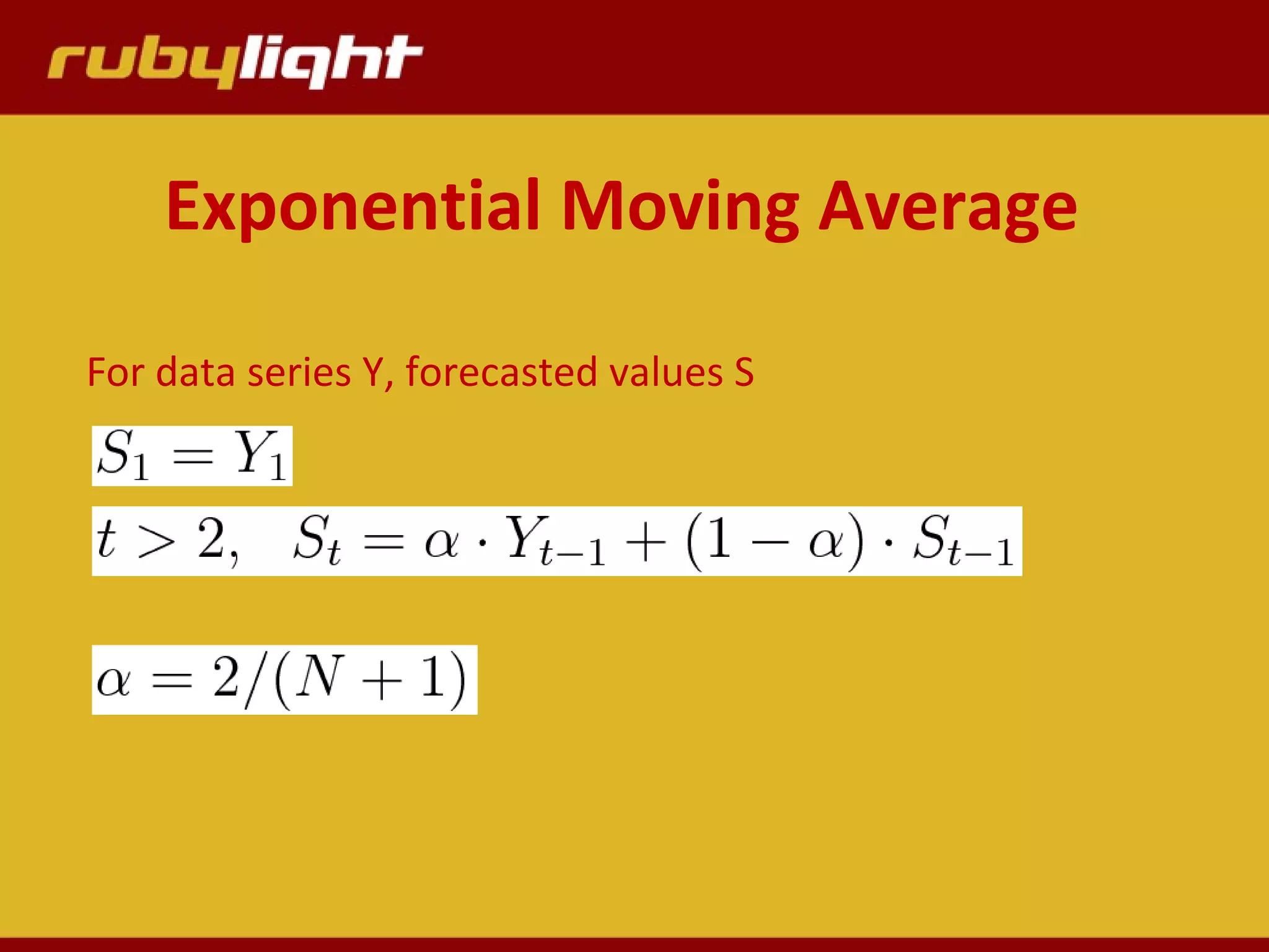 Exponential Moving Average
For data series Y, forecasted values S
 