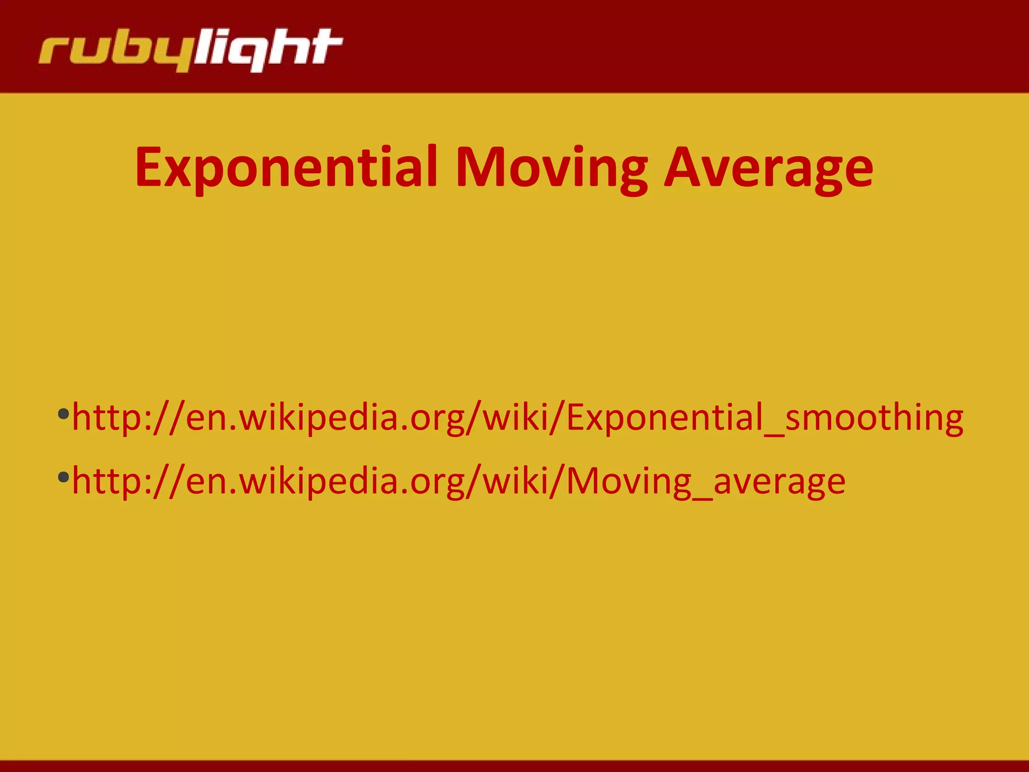 Exponential Moving Average
●
http://en.wikipedia.org/wiki/Exponential_smoothing
●
http://en.wikipedia.org/wiki/Moving_average
 
