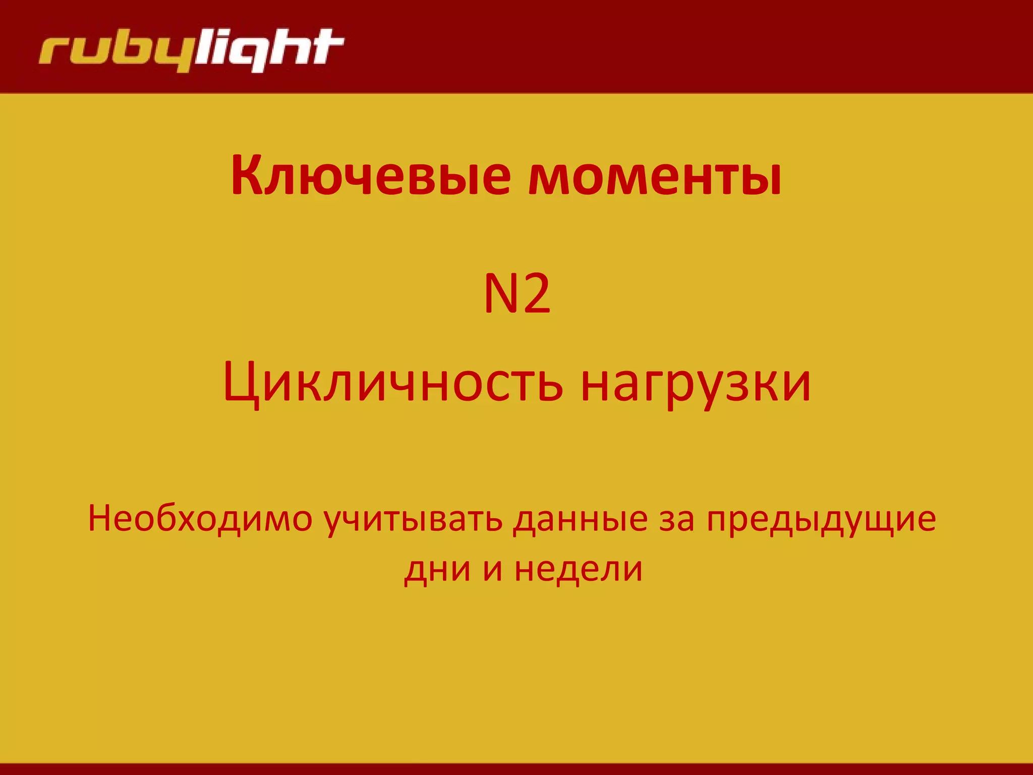 Ключевые моменты
N2
Цикличность нагрузки
Необходимо учитывать данные за предыдущие
дни и недели
 