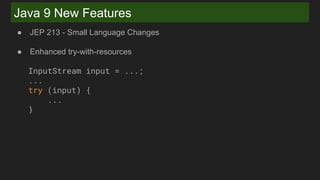 Java 9 New Features
● JEP 213 - Small Language Changes
● Enhanced try-with-resources
InputStream input = ...;
...
try (input) {
...
}
 
