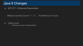 Java 9 Changes
● JEP 277 - Enhanced Deprecation
@Deprecated(since="1.8", forRemoval=true)
● jdeprscan
○ Produces a report of deprecations
 