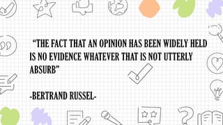 “THE FACT THAT AN OPINION HAS BEEN WIDELY HELD
IS NO EVIDENCE WHATEVER THAT IS NOT UTTERLY
ABSURB”
-BERTRAND RUSSEL-
 