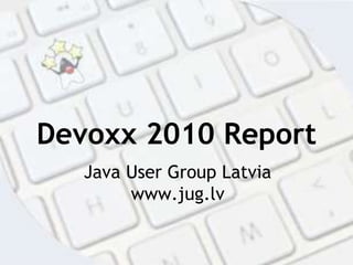 Devoxx 2010 Report Java User Group Latvia www.jug.lv 