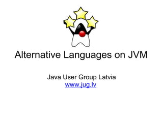 Alternative Languages on JVM Java User Group Latvia www.jug.lv   