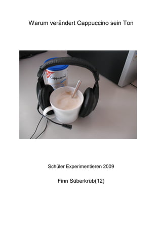 Warum verändert Cappuccino sein Ton
Schüler Experimentieren 2009
Finn Süberkrüb(12)
 