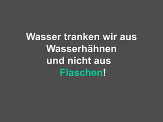 Wasser tranken wir aus Wasserhähnen und nicht aus   Flaschen ! 