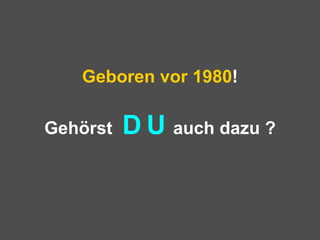 Geboren vor 1980 ! Gehörst  D   U   auch dazu ? 