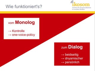 Wie funktioniert's?


 vom Monolog

 → Kontrolle
 → one-voice-policy



                      zum Dialog

                ...