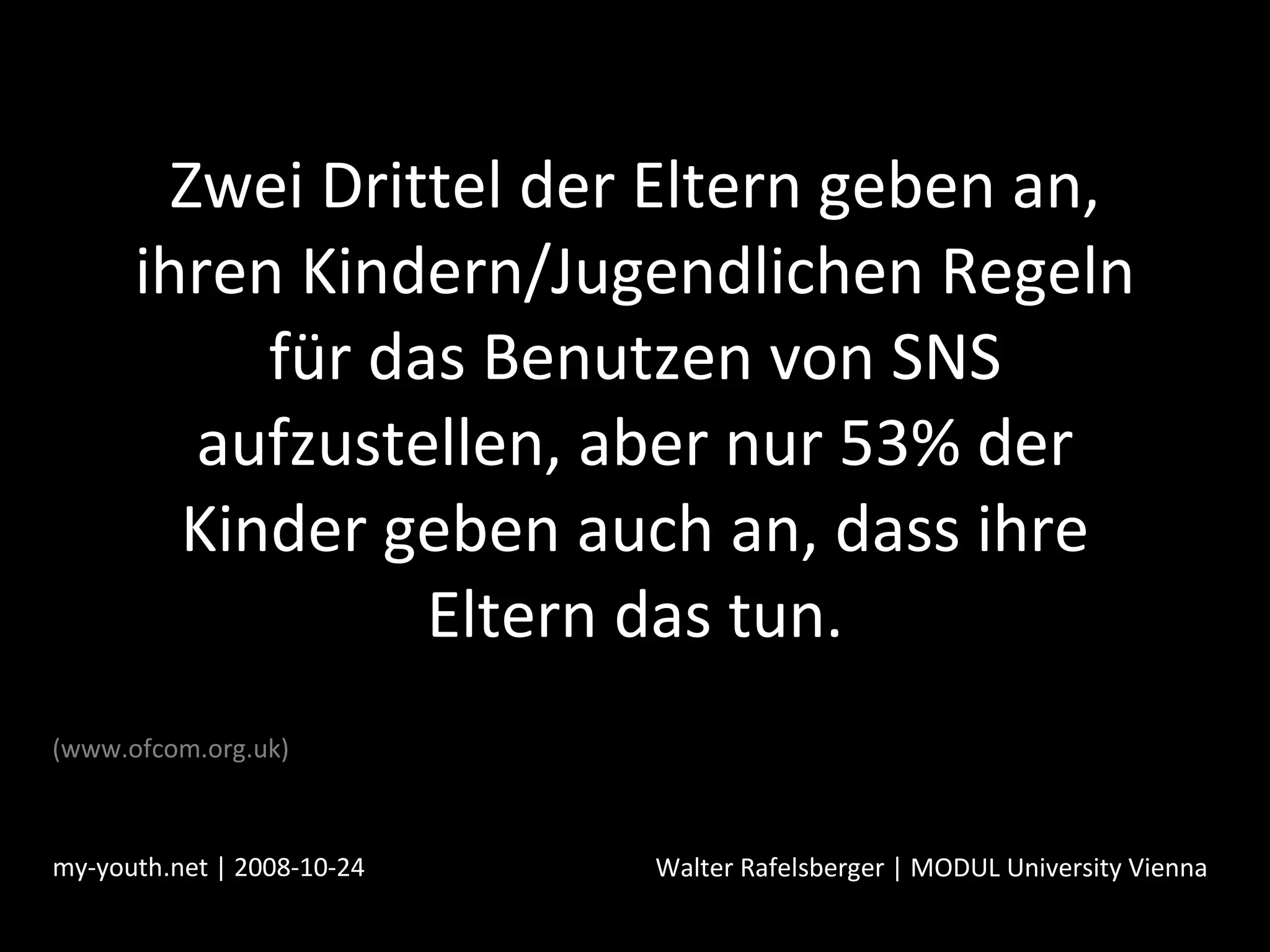 Zwei Drittel der Eltern geben an, ihren Kindern/Jugendlichen Regeln für das Benutzen von SNS aufzustellen, aber nur 53% der Kinder geben auch an, dass ihre Eltern das tun. my-youth.net | 2008-10-24 Walter Rafelsberger | MODUL University Vienna (www.ofcom.org.uk) 