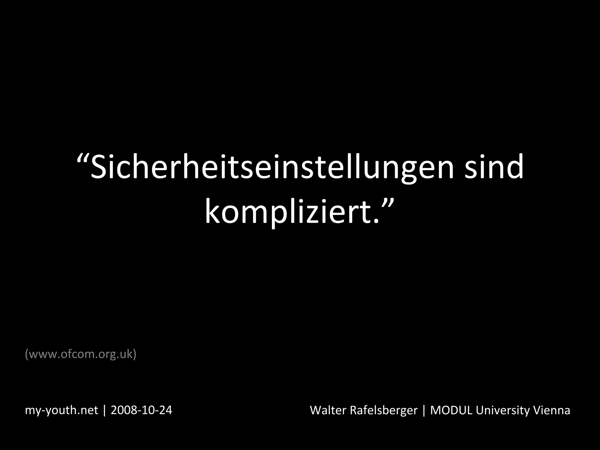 “ Sicherheitseinstellungen sind kompliziert.” my-youth.net | 2008-10-24 Walter Rafelsberger | MODUL University Vienna (www.ofcom.org.uk) 