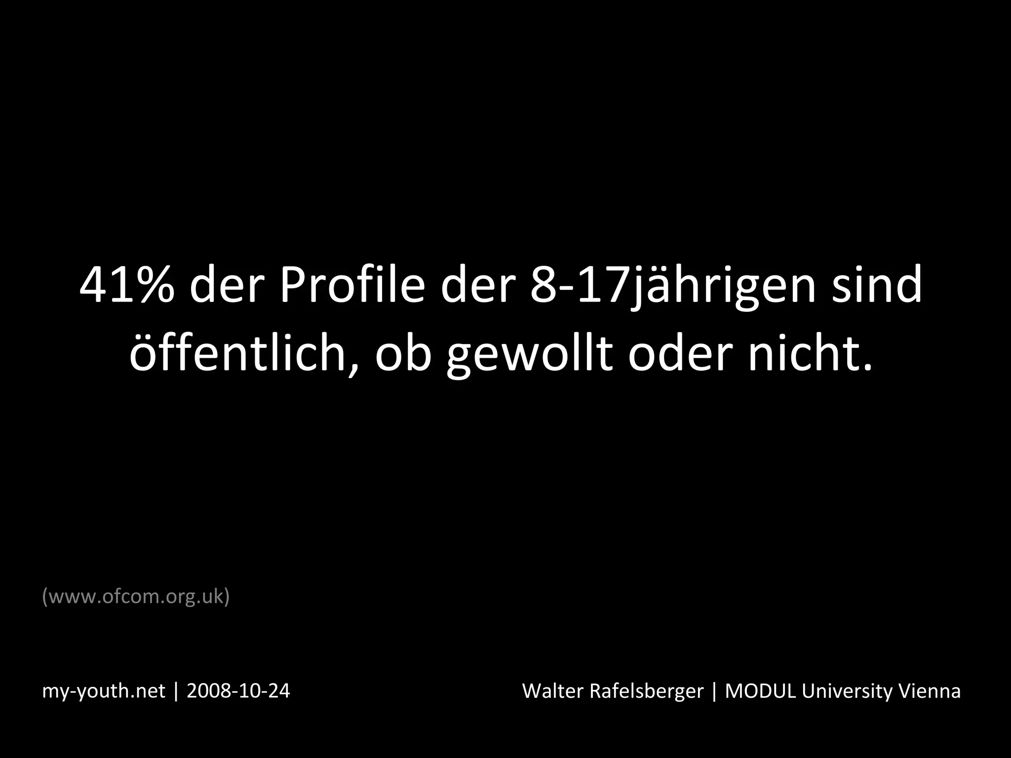 41% der Profile der 8-17jährigen sind öffentlich, ob gewollt oder nicht. my-youth.net | 2008-10-24 Walter Rafelsberger | MODUL University Vienna (www.ofcom.org.uk) 