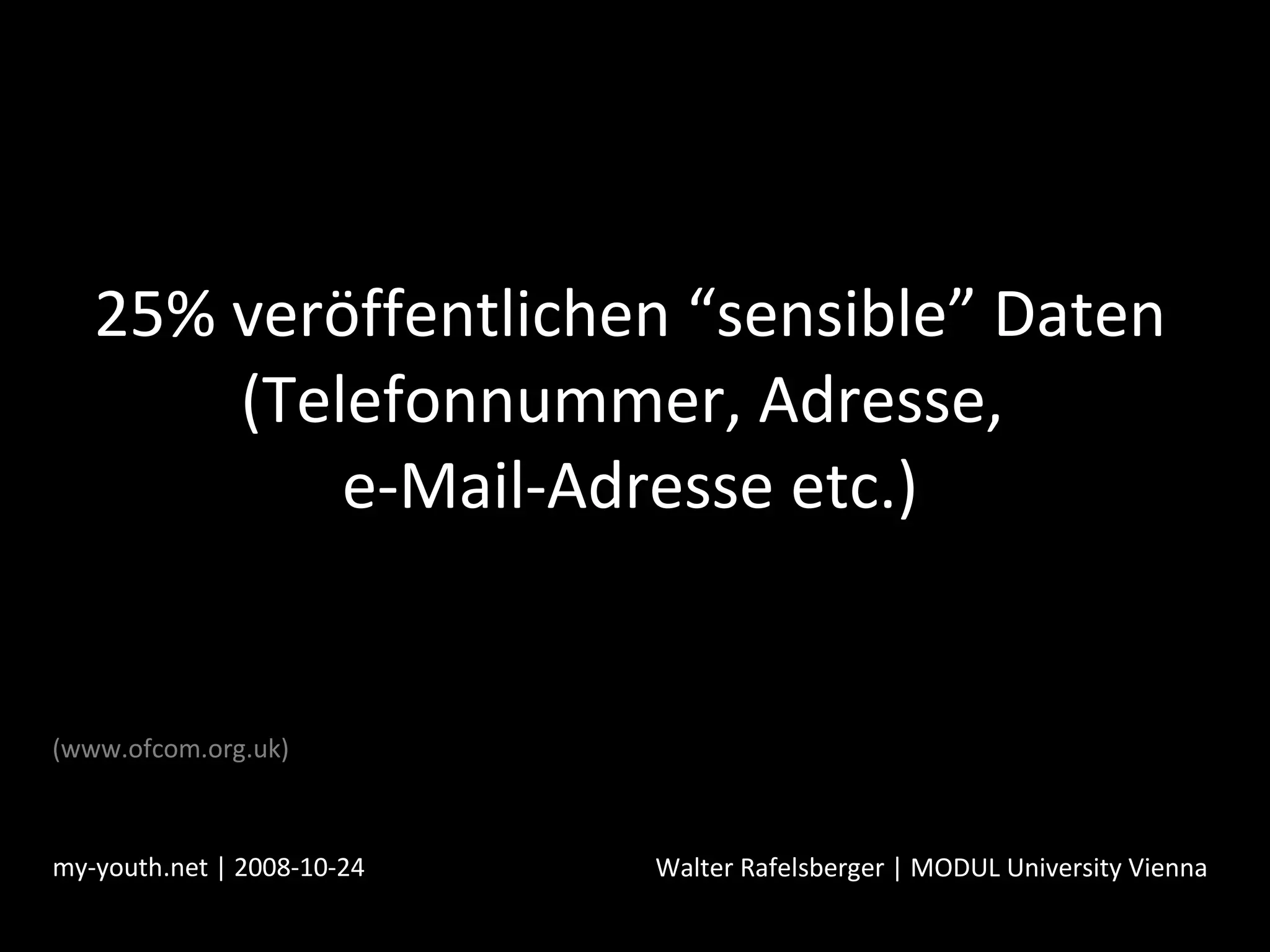 25% veröffentlichen “sensible” Daten (Telefonnummer, Adresse,  e-Mail-Adresse etc.) my-youth.net | 2008-10-24 Walter Rafelsberger | MODUL University Vienna (www.ofcom.org.uk) 