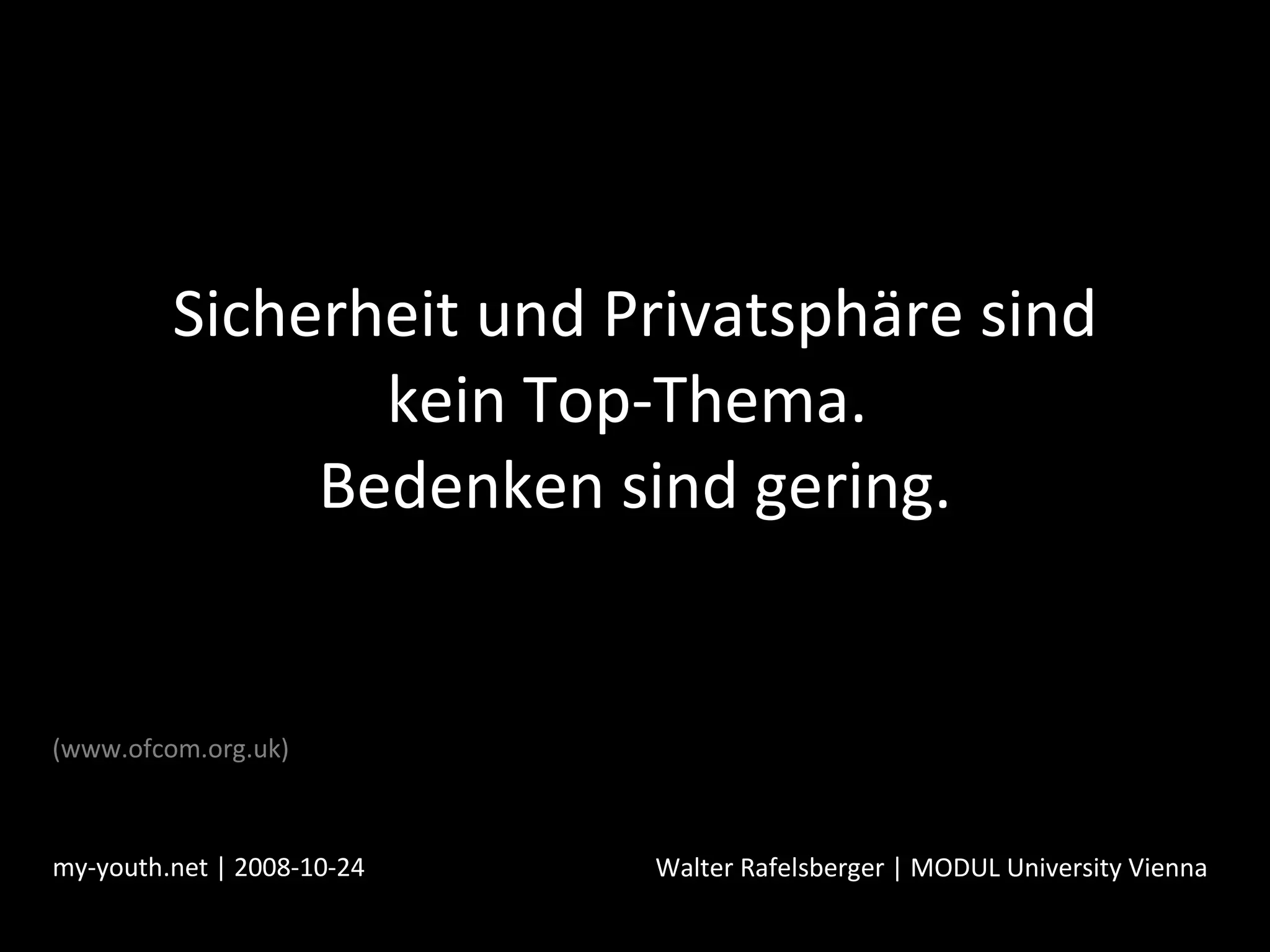 Sicherheit und Privatsphäre sind kein Top-Thema.  Bedenken sind gering. my-youth.net | 2008-10-24 Walter Rafelsberger | MODUL University Vienna (www.ofcom.org.uk) 