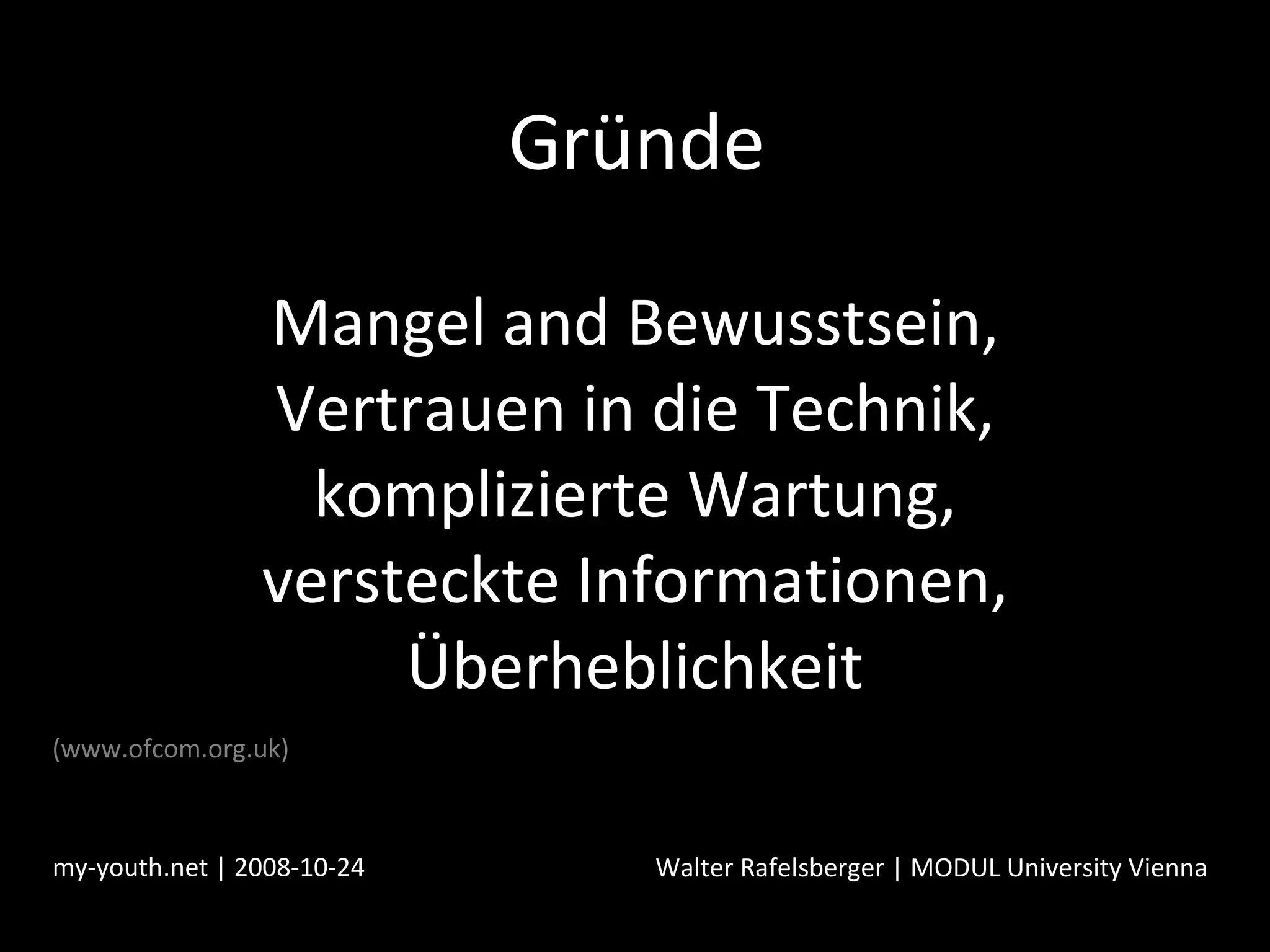 Gründe Mangel and Bewusstsein, Vertrauen in die Technik, komplizierte Wartung, versteckte Informationen, Überheblichkeit my-youth.net | 2008-10-24 Walter Rafelsberger | MODUL University Vienna (www.ofcom.org.uk) 