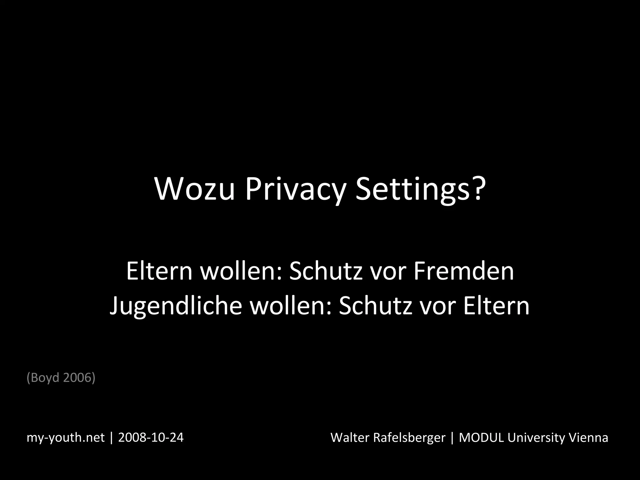 Wozu Privacy Settings? Eltern wollen: Schutz vor Fremden Jugendliche wollen: Schutz vor Eltern my-youth.net | 2008-10-24 Walter Rafelsberger | MODUL University Vienna (Boyd 2006) 