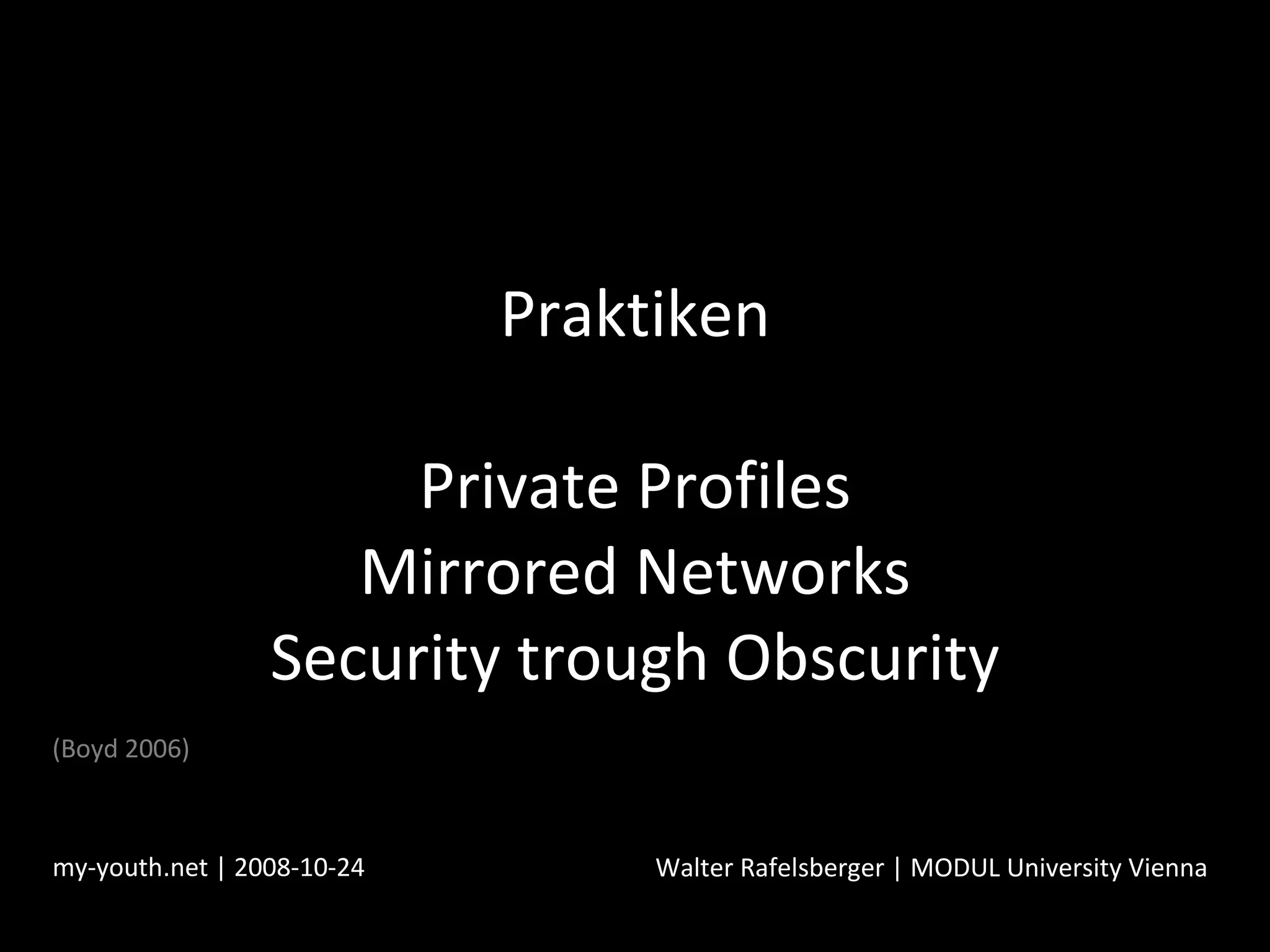Praktiken Private Profiles Mirrored Networks Security trough Obscurity my-youth.net | 2008-10-24 Walter Rafelsberger | MODUL University Vienna (Boyd 2006) 