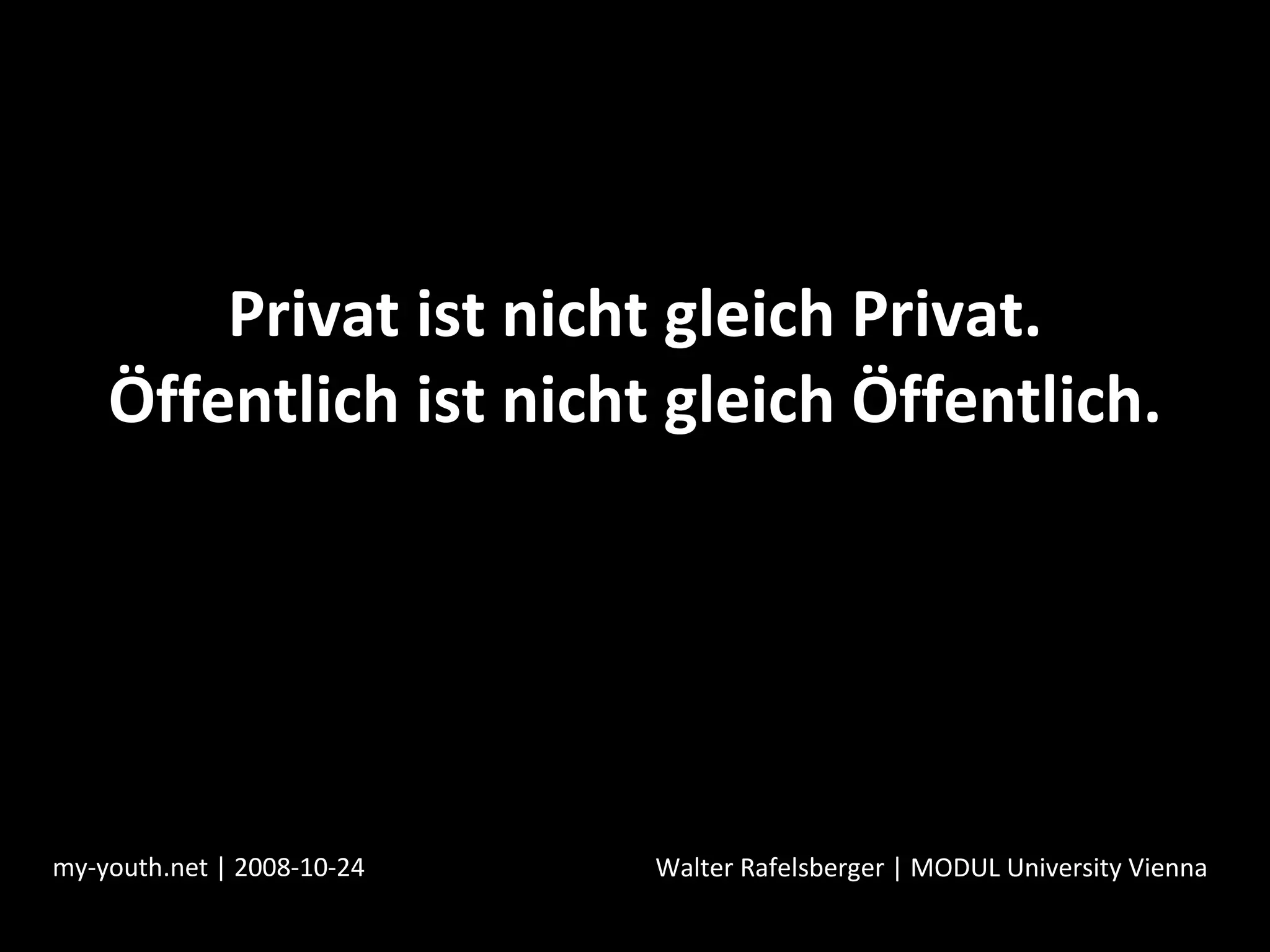 Privat ist nicht gleich Privat. Öffentlich ist nicht gleich Öffentlich. my-youth.net | 2008-10-24 Walter Rafelsberger | MODUL University Vienna 