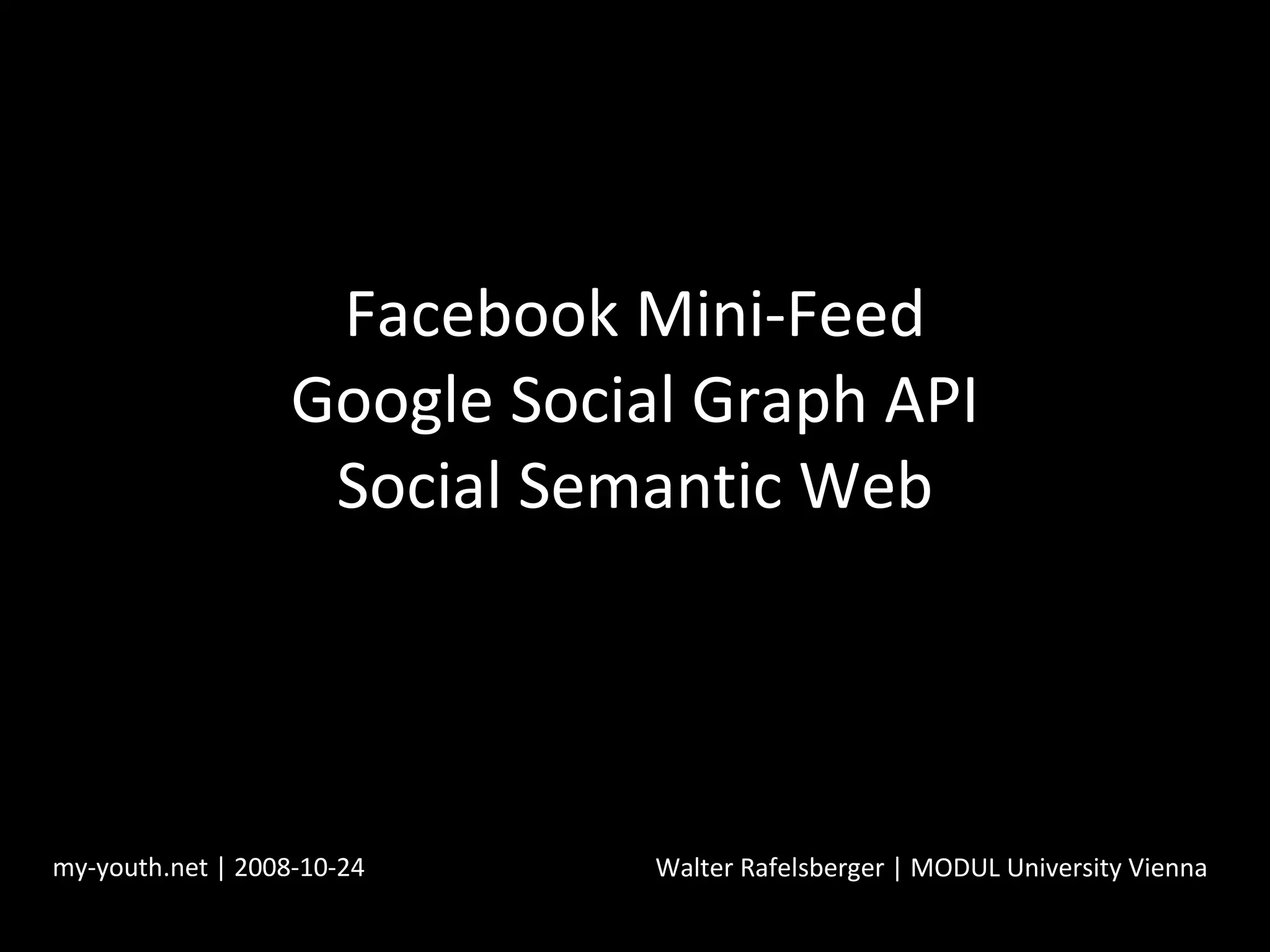 Facebook Mini-Feed Google Social Graph API Social Semantic Web my-youth.net | 2008-10-24 Walter Rafelsberger | MODUL University Vienna 