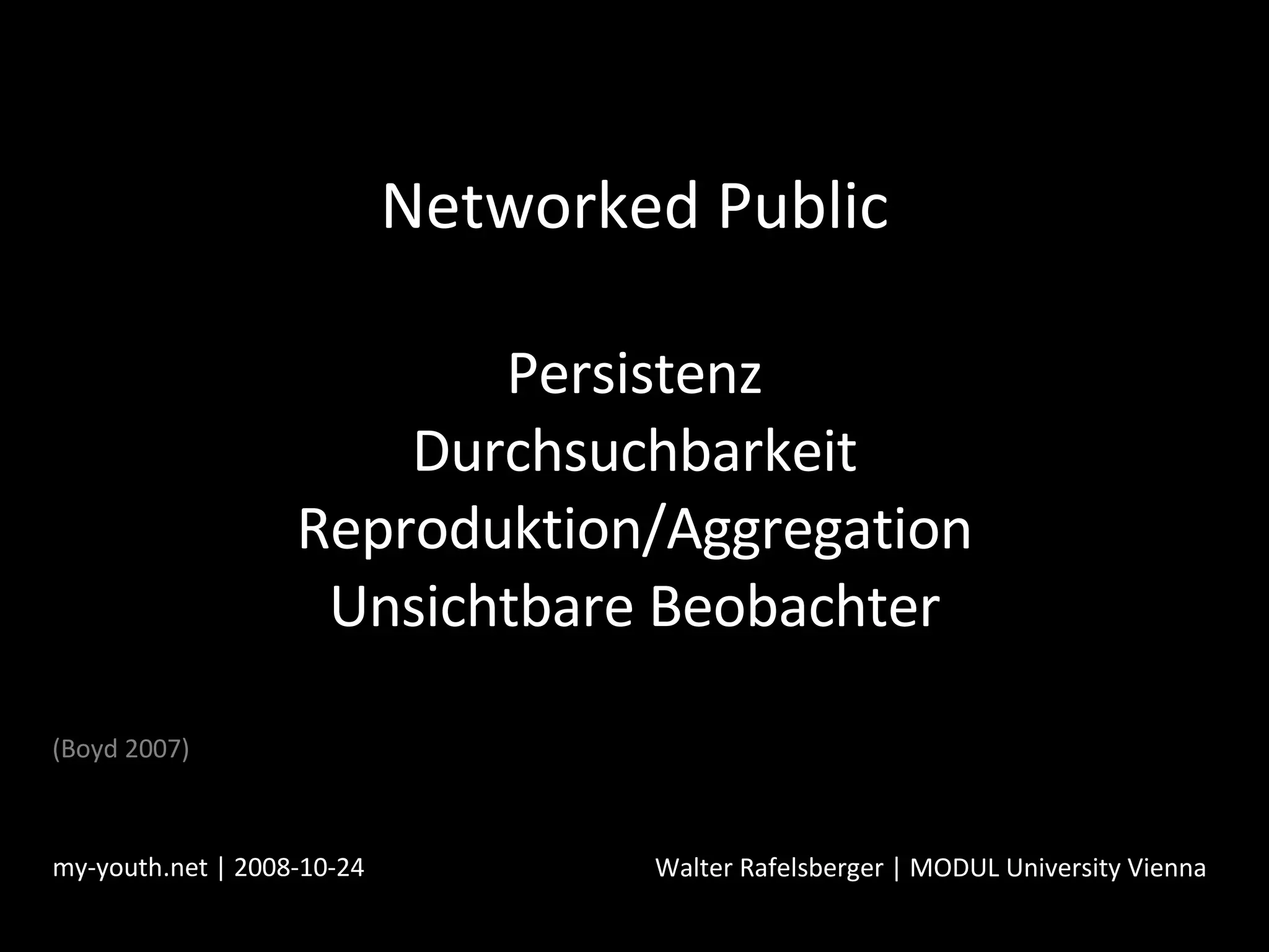 Networked Public Persistenz Durchsuchbarkeit Reproduktion/Aggregation Unsichtbare Beobachter my-youth.net | 2008-10-24 Walter Rafelsberger | MODUL University Vienna (Boyd 2007) 