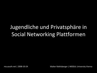 Jugendliche und Privatsphäre in Social Networking Plattformen my-youth.net | 2008-10-24 Walter Rafelsberger | MODUL University Vienna 