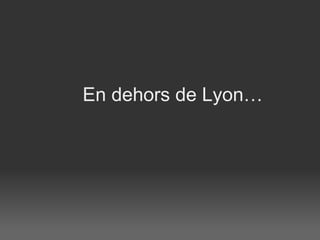 En dehors de Lyon…   