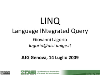 LINQ
Language INtegrated Query
        Giovanni Lagorio
      lagorio@disi.unige.it

   JUG Genova, 14 Luglio 2009
 