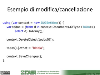 Esempio di modifica/cancellazione

using (var context = new JUGEntities()) {
   var todos = (from d in context.Documents.OfType<ToDo>()
         select d).ToArray();

    context.DeleteObject(todos[0]);

    todos[1].what = "blabla";

    context.SaveChanges();
}
 